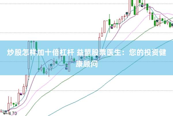 炒股怎样加十倍杠杆 益盟股票医生：您的投资健康顾问