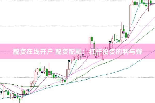 配资在线开户 配资配融：杠杆投资的利与弊