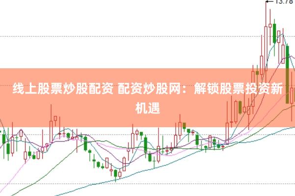 线上股票炒股配资 配资炒股网：解锁股票投资新机遇