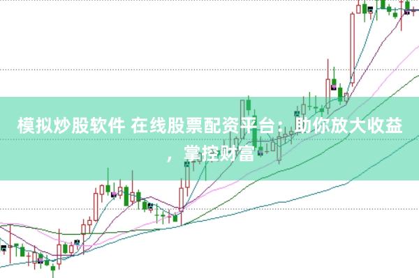 模拟炒股软件 在线股票配资平台：助你放大收益，掌控财富