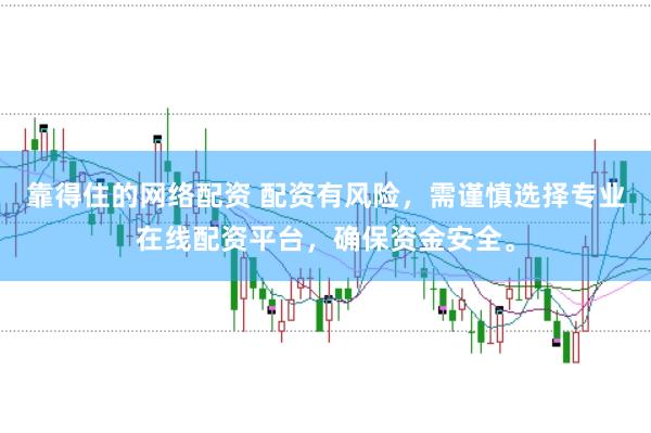 靠得住的网络配资 配资有风险，需谨慎选择专业在线配资平台，确保资金安全。