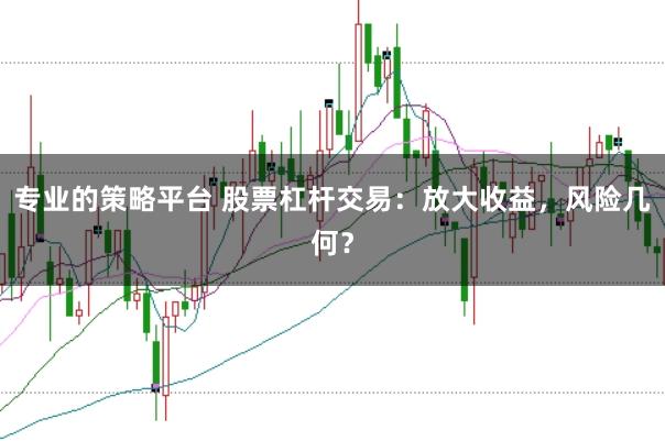 专业的策略平台 股票杠杆交易：放大收益，风险几何？