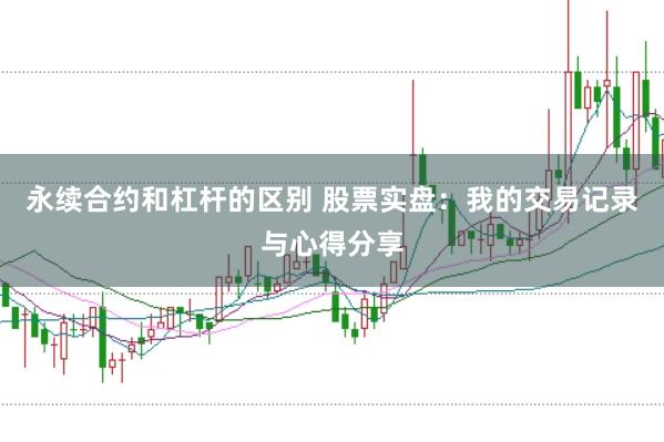 永续合约和杠杆的区别 股票实盘：我的交易记录与心得分享