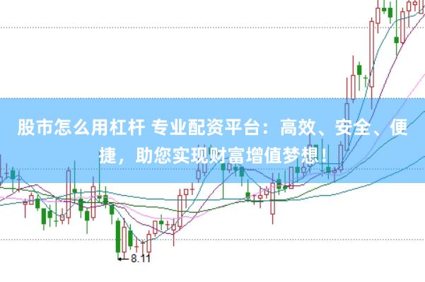 股市怎么用杠杆 专业配资平台：高效、安全、便捷，助您实现财富增值梦想！