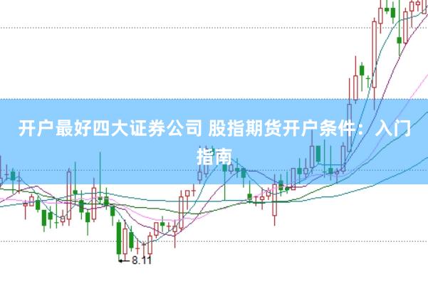 开户最好四大证券公司 股指期货开户条件：入门指南