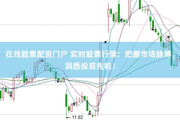 在线股票配资门户 实时股票行情：把握市场脉搏，洞悉投资先机！