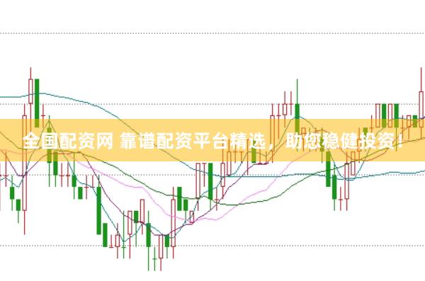 全国配资网 靠谱配资平台精选，助您稳健投资！