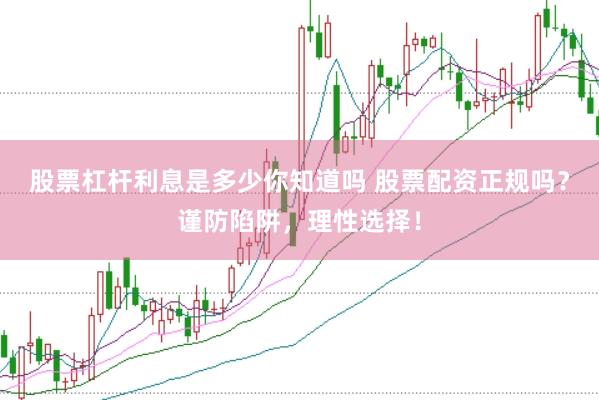 股票杠杆利息是多少你知道吗 股票配资正规吗？谨防陷阱，理性选择！