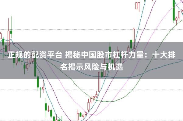 正规的配资平台 揭秘中国股市杠杆力量：十大排名揭示风险与机遇