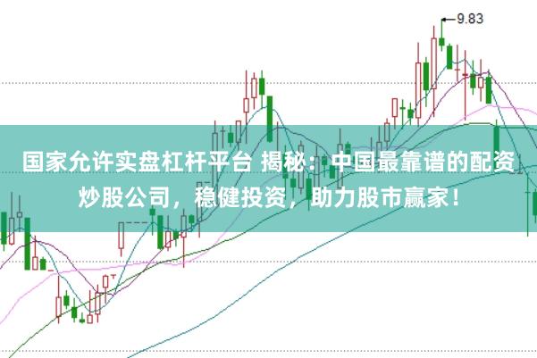 国家允许实盘杠杆平台 揭秘：中国最靠谱的配资炒股公司，稳健投资，助力股市赢家！