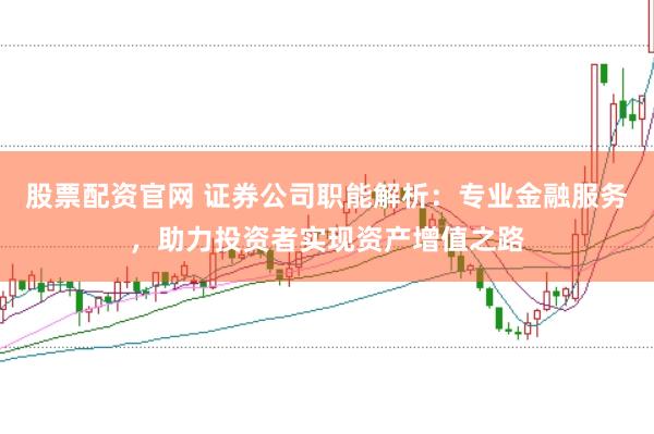 股票配资官网 证券公司职能解析：专业金融服务，助力投资者实现资产增值之路