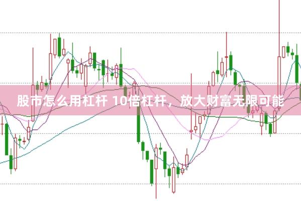 股市怎么用杠杆 10倍杠杆，放大财富无限可能