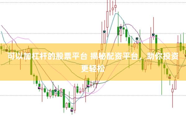 可以加杠杆的股票平台 揭秘配资平台，助你投资更轻松