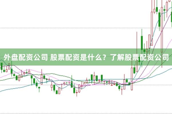 外盘配资公司 股票配资是什么？了解股票配资公司