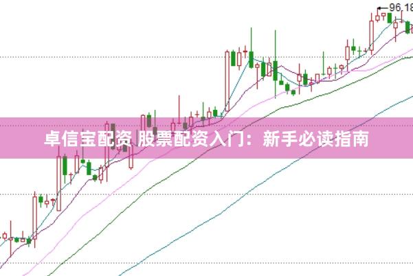 卓信宝配资 股票配资入门：新手必读指南
