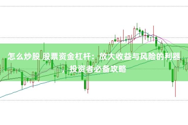 怎么炒股 股票资金杠杆：放大收益与风险的利器，投资者必备攻略