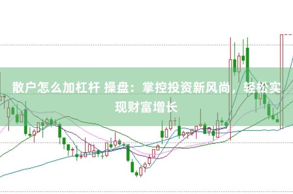 散户怎么加杠杆 操盘：掌控投资新风尚，轻松实现财富增长