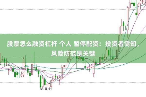 股票怎么融资杠杆 个人 暂停配资：投资者需知，风险防范是关键