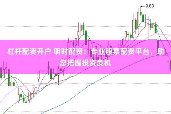 杠杆配资开户 明时配资：专业股票配资平台，助您把握投资良机