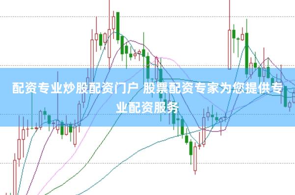 配资专业炒股配资门户 股票配资专家为您提供专业配资服务