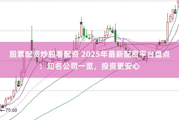 股票配资炒股看配资 2025年最新配资平台盘点：知名公司一览，投资更安心
