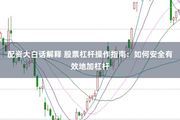 配资大白话解释 股票杠杆操作指南：如何安全有效地加杠杆