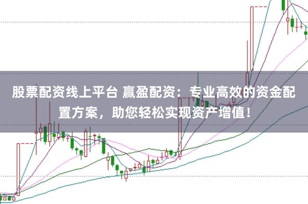 股票配资线上平台 赢盈配资：专业高效的资金配置方案，助您轻松实现资产增值！