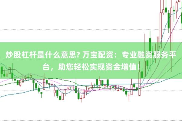 炒股杠杆是什么意思? 万宝配资：专业融资服务平台，助您轻松实现资金增值！