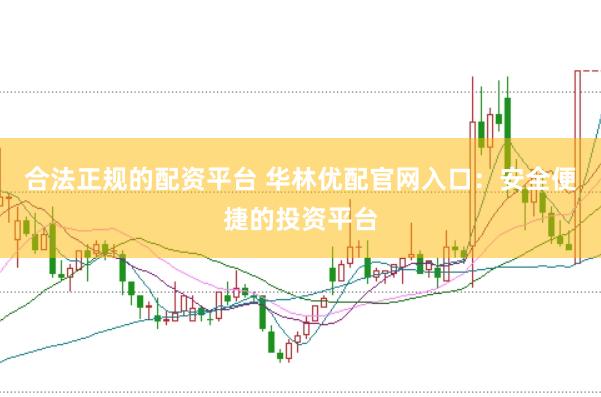 合法正规的配资平台 华林优配官网入口：安全便捷的投资平台