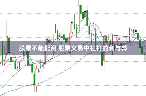 股票不能配资 股票交易中杠杆的利与弊