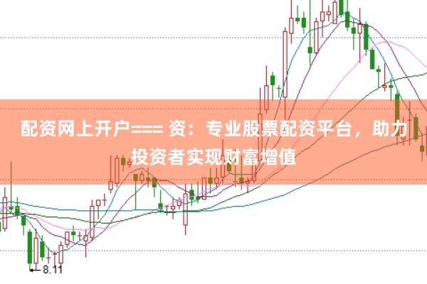 配资网上开户=== 资：专业股票配资平台，助力投资者实现财富增值