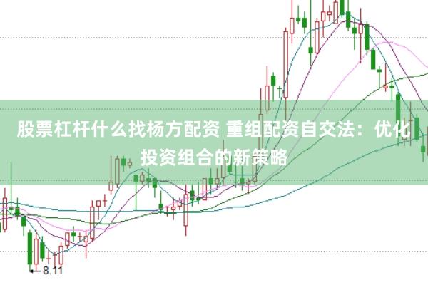 股票杠杆什么找杨方配资 重组配资自交法：优化投资组合的新策略