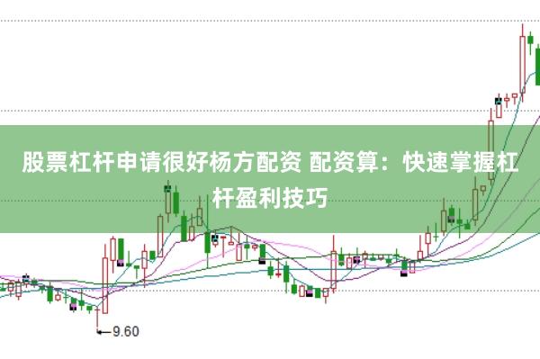 股票杠杆申请很好杨方配资 配资算：快速掌握杠杆盈利技巧