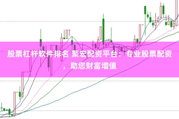 股票杠杆软件排名 聚宏配资平台：专业股票配资，助您财富增值