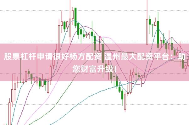 股票杠杆申请很好杨方配资 温州最大配资平台：助您财富升级！