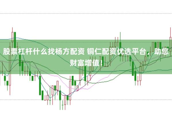 股票杠杆什么找杨方配资 铜仁配资优选平台，助您财富增值！