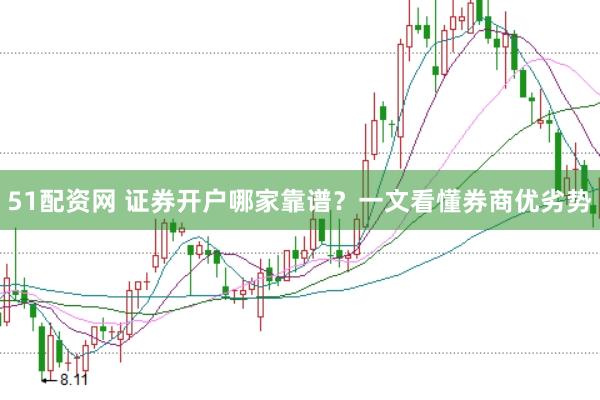 51配资网 证券开户哪家靠谱？一文看懂券商优劣势