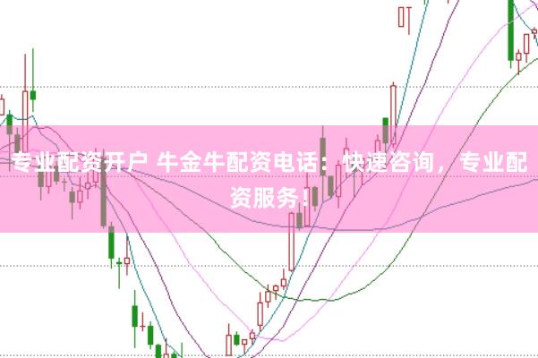 专业配资开户 牛金牛配资电话：快速咨询，专业配资服务！
