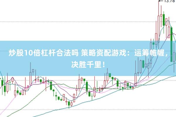 炒股10倍杠杆合法吗 策略资配游戏：运筹帷幄，决胜千里！