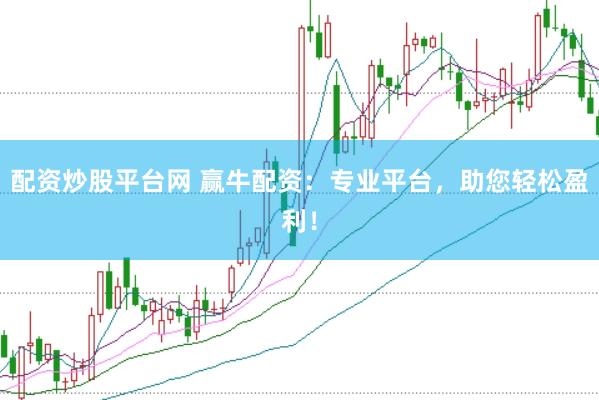 配资炒股平台网 赢牛配资：专业平台，助您轻松盈利！