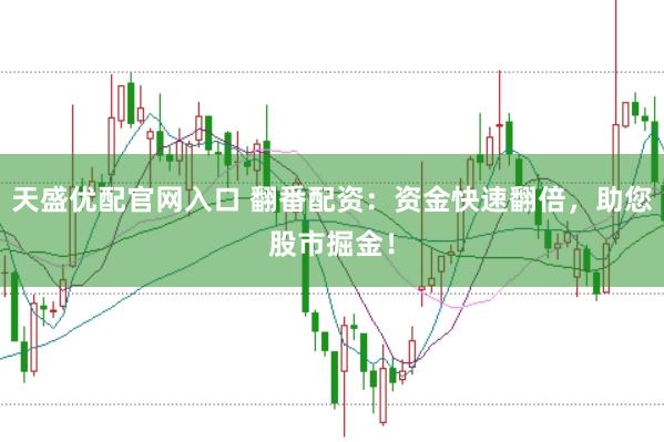 天盛优配官网入口 翻番配资：资金快速翻倍，助您股市掘金！