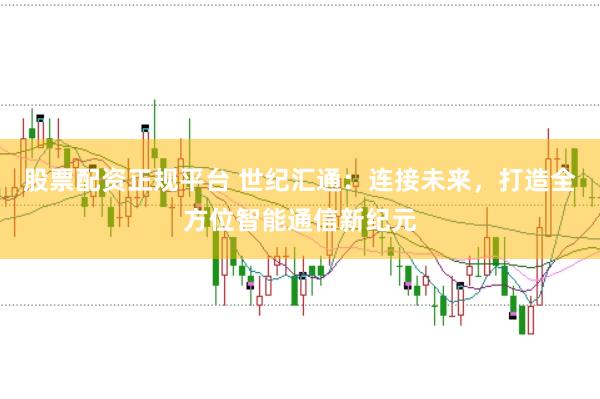 股票配资正规平台 世纪汇通：连接未来，打造全方位智能通信新纪元