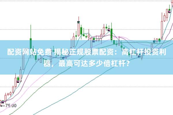 配资网站免费 揭秘正规股票配资：高杠杆投资利器，最高可达多少倍杠杆？