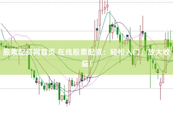 股票配资网首页 在线股票配资：轻松入门，放大收益！