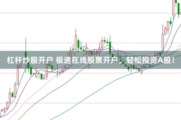 杠杆炒股开户 极速在线股票开户，轻松投资A股！