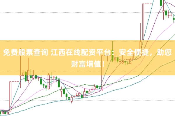 免费股票查询 江西在线配资平台：安全便捷，助您财富增值！