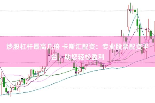炒股杠杆最高几倍 卡斯汇配资：专业股票配资平台，助您轻松盈利