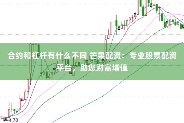 合约和杠杆有什么不同 芒果配资：专业股票配资平台，助您财富增值