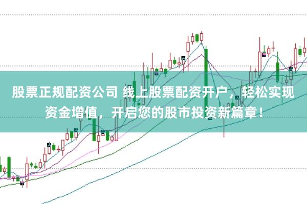 股票正规配资公司 线上股票配资开户，轻松实现资金增值，开启您的股市投资新篇章！