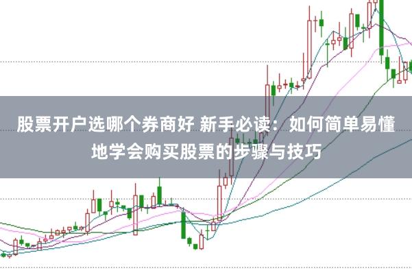 股票开户选哪个券商好 新手必读：如何简单易懂地学会购买股票的步骤与技巧